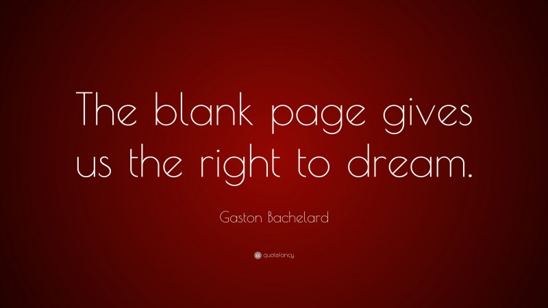 Gaston Bachelard Quote: “The blank page gives us the right to dream.”