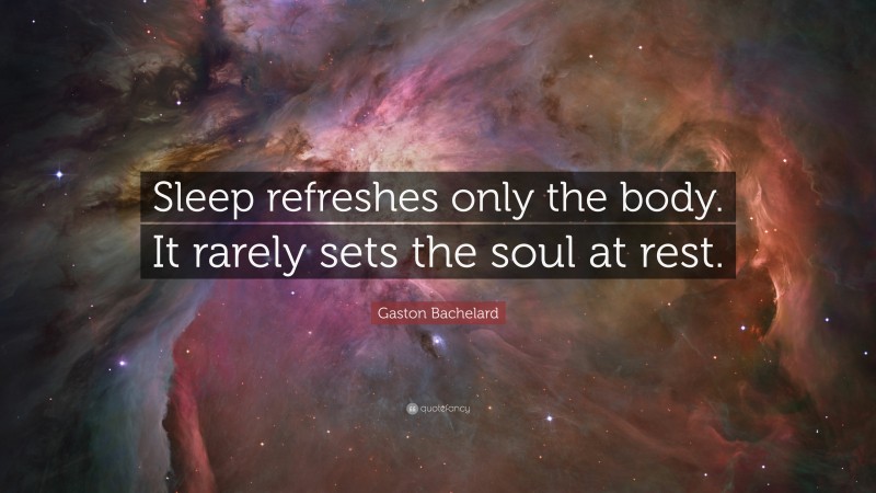 Gaston Bachelard Quote: “Sleep refreshes only the body. It rarely sets the soul at rest.”