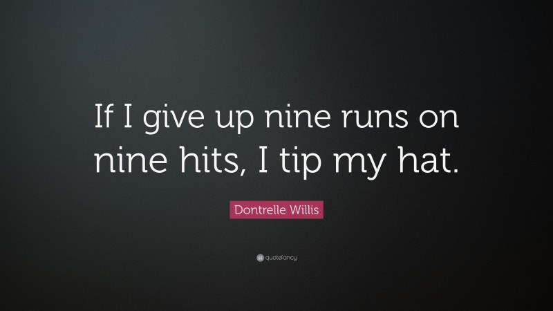 Dontrelle Willis Quote: “If I give up nine runs on nine hits, I tip my hat.”