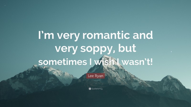 Lee Ryan Quote: “I’m very romantic and very soppy, but sometimes I wish I wasn’t!”