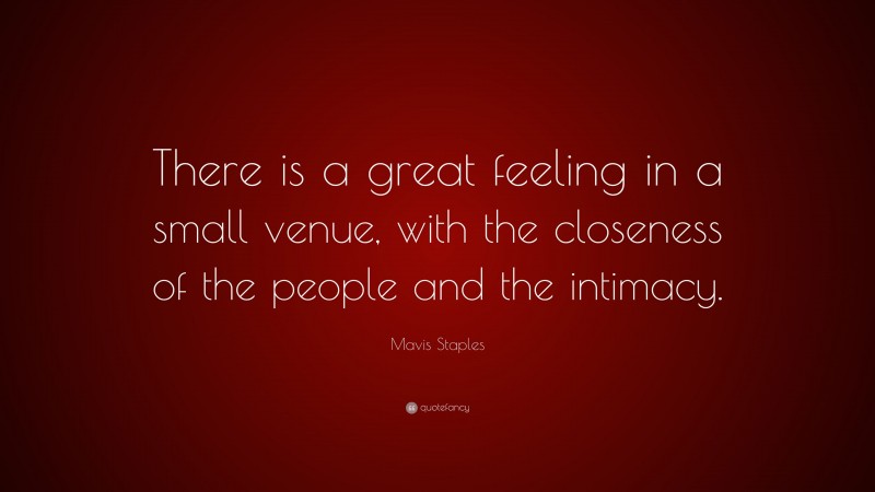 Mavis Staples Quote: “There is a great feeling in a small venue, with the closeness of the people and the intimacy.”