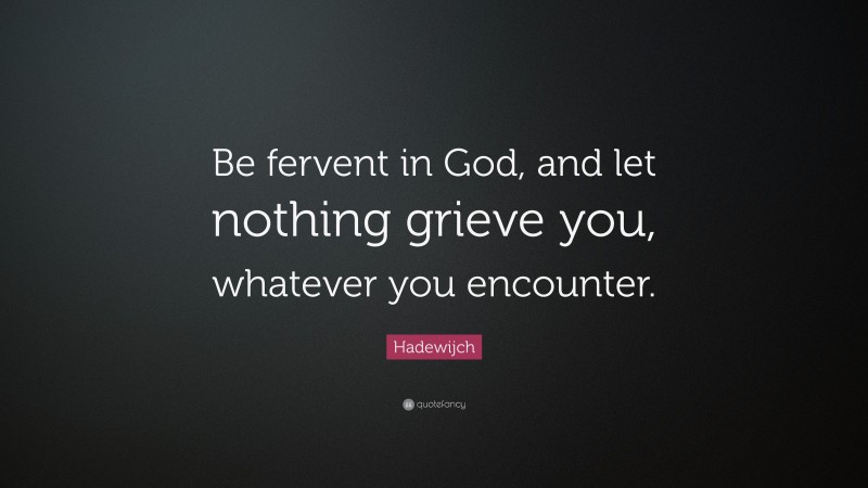 Hadewijch Quote: “Be fervent in God, and let nothing grieve you, whatever you encounter.”