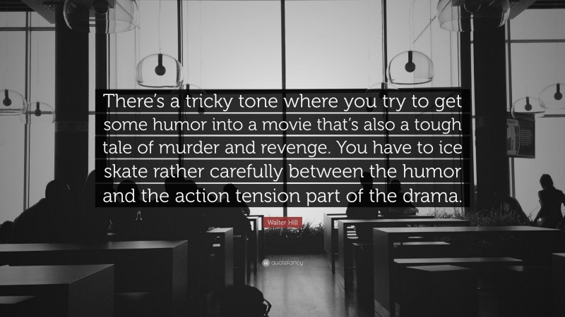 Walter Hill Quote: “There’s a tricky tone where you try to get some humor into a movie that’s also a tough tale of murder and revenge. You have to ice skate rather carefully between the humor and the action tension part of the drama.”