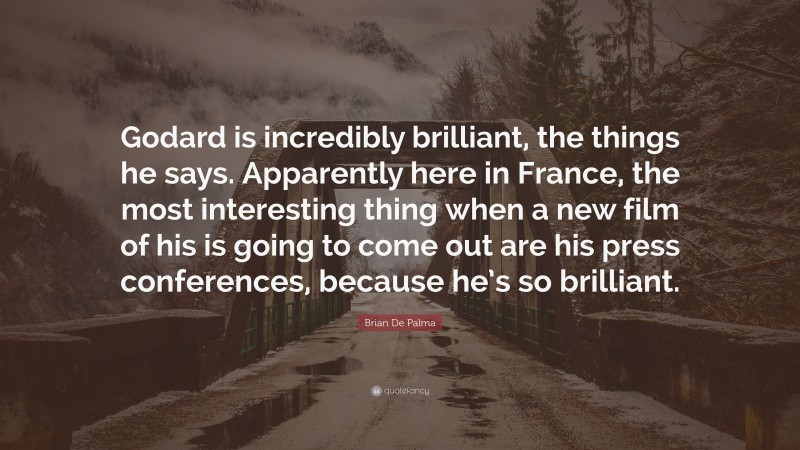 Brian De Palma Quote: “Godard is incredibly brilliant, the things he says. Apparently here in France, the most interesting thing when a new film of his is going to come out are his press conferences, because he’s so brilliant.”
