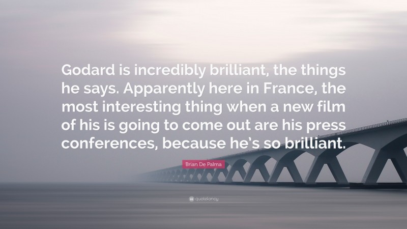 Brian De Palma Quote: “Godard is incredibly brilliant, the things he says. Apparently here in France, the most interesting thing when a new film of his is going to come out are his press conferences, because he’s so brilliant.”