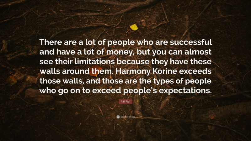 Riff Raff Quote: “There are a lot of people who are successful and have a lot of money, but you can almost see their limitations because they have these walls around them. Harmony Korine exceeds those walls, and those are the types of people who go on to exceed people’s expectations.”