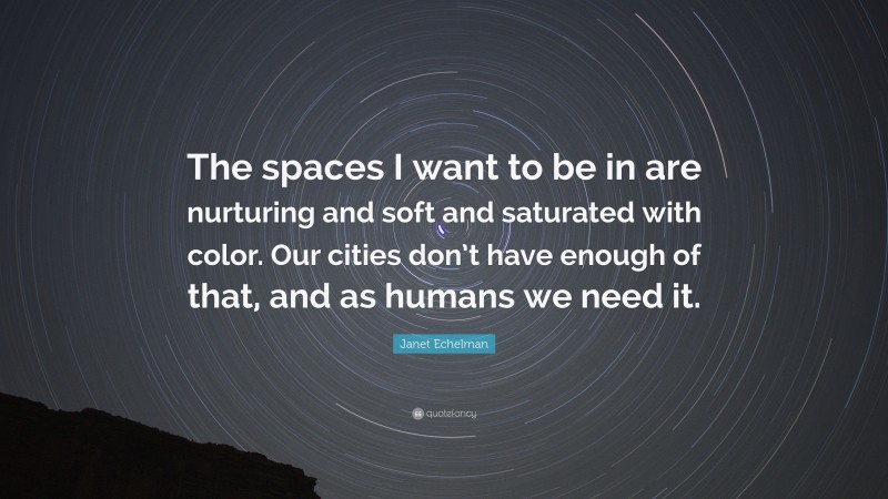 Janet Echelman Quote: “The spaces I want to be in are nurturing and soft and saturated with color. Our cities don’t have enough of that, and as humans we need it.”