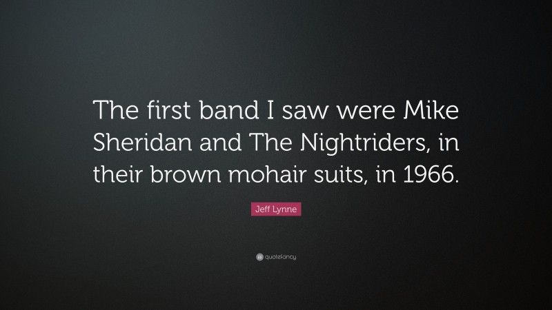 Jeff Lynne Quote: “The first band I saw were Mike Sheridan and The Nightriders, in their brown mohair suits, in 1966.”