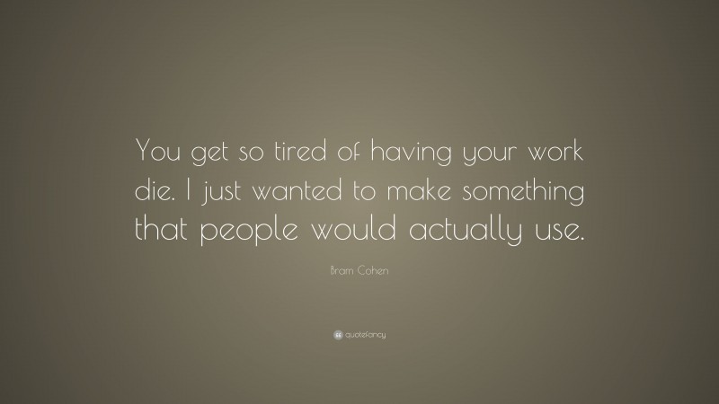 Bram Cohen Quote: “You get so tired of having your work die. I just wanted to make something that people would actually use.”