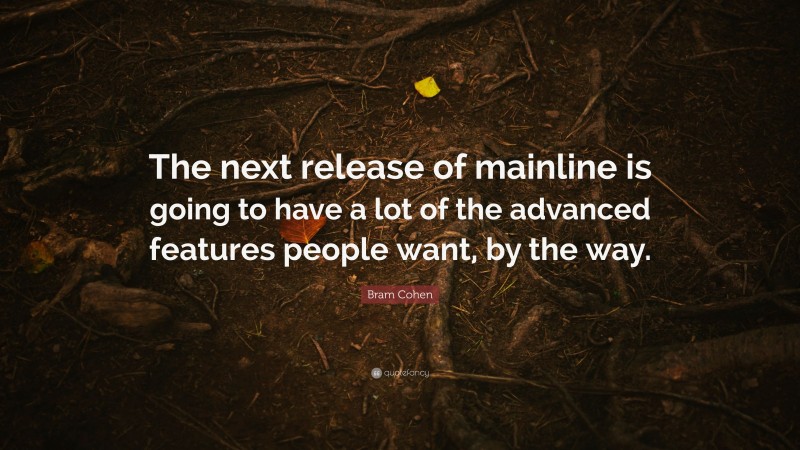 Bram Cohen Quote: “The next release of mainline is going to have a lot of the advanced features people want, by the way.”