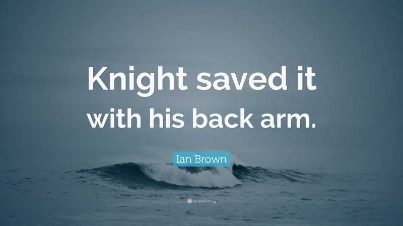 Ian Brown Quote: “Knight saved it with his back arm.”