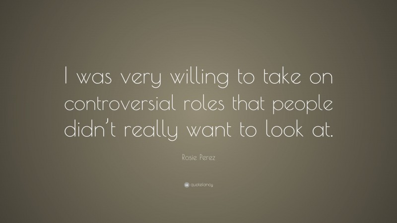 Rosie Perez Quote: “I was very willing to take on controversial roles that people didn’t really want to look at.”