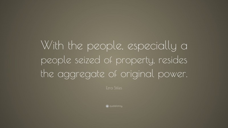 Ezra Stiles Quote: “With the people, especially a people seized of property, resides the aggregate of original power.”