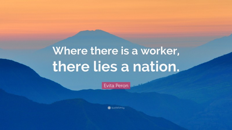 Evita Peron Quote: “Where there is a worker, there lies a nation.”