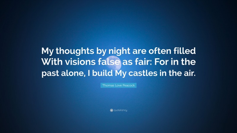 Thomas Love Peacock Quote: “My thoughts by night are often filled With visions false as fair: For in the past alone, I build My castles in the air.”