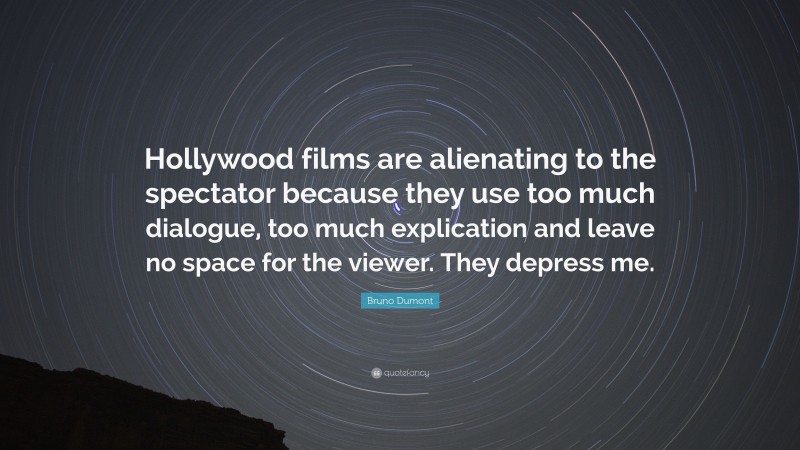 Bruno Dumont Quote: “Hollywood films are alienating to the spectator because they use too much dialogue, too much explication and leave no space for the viewer. They depress me.”