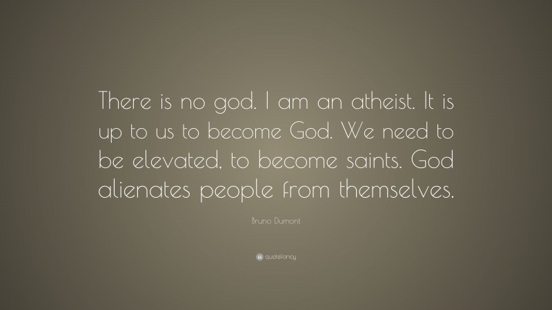 Bruno Dumont Quote: “There is no god. I am an atheist. It is up to us to become God. We need to be elevated, to become saints. God alienates people from themselves.”