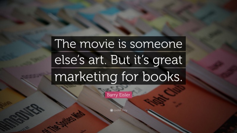 Barry Eisler Quote: “The movie is someone else’s art. But it’s great marketing for books.”