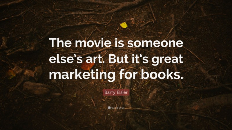 Barry Eisler Quote: “The movie is someone else’s art. But it’s great marketing for books.”