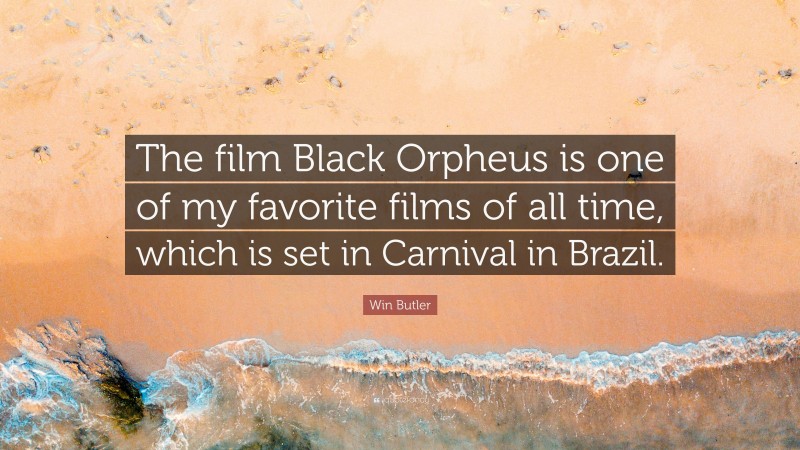 Win Butler Quote: “The film Black Orpheus is one of my favorite films of all time, which is set in Carnival in Brazil.”