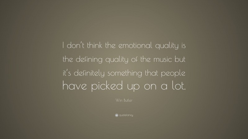 Win Butler Quote: “I don’t think the emotional quality is the defining quality of the music but it’s definitely something that people have picked up on a lot.”