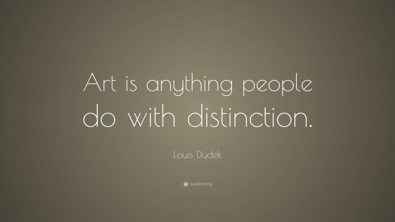 Louis Dudek Quote: “Art is anything people do with distinction.”