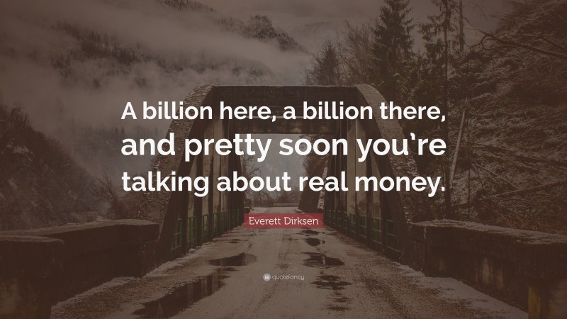 Everett Dirksen Quote: “A billion here, a billion there, and pretty soon you’re talking about real money.”
