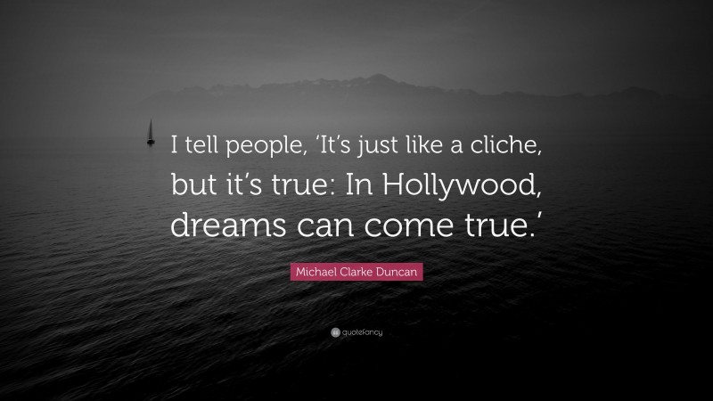 Michael Clarke Duncan Quote: “I tell people, ‘It’s just like a cliche, but it’s true: In Hollywood, dreams can come true.’”