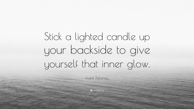 Frank Delaney Quote: “Stick a lighted candle up your backside to give yourself that inner glow.”