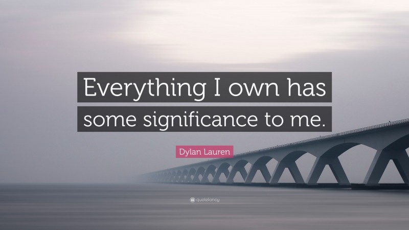 Dylan Lauren Quote: “Everything I own has some significance to me.”