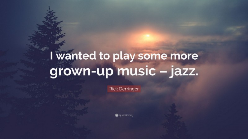 Rick Derringer Quote: “I wanted to play some more grown-up music – jazz.”