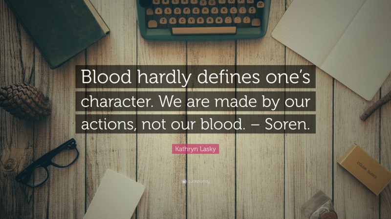 Kathryn Lasky Quote: “Blood hardly defines one’s character. We are made by our actions, not our blood. – Soren.”