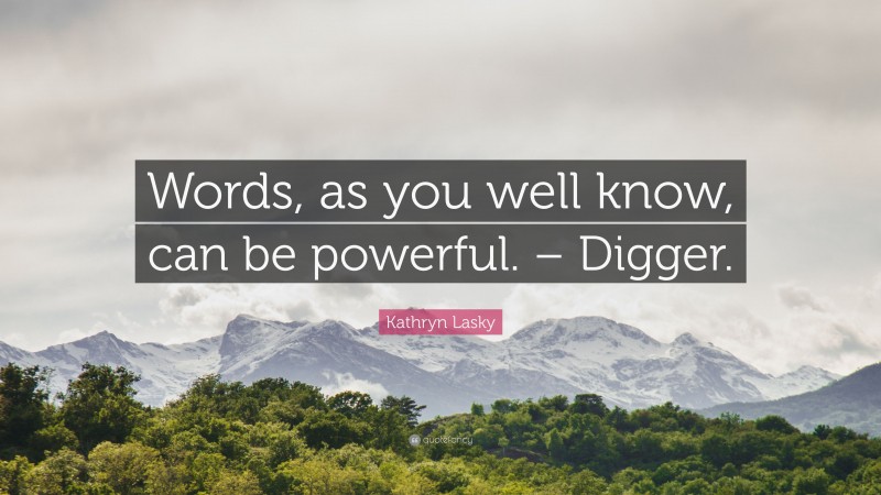 Kathryn Lasky Quote: “Words, as you well know, can be powerful. – Digger.”