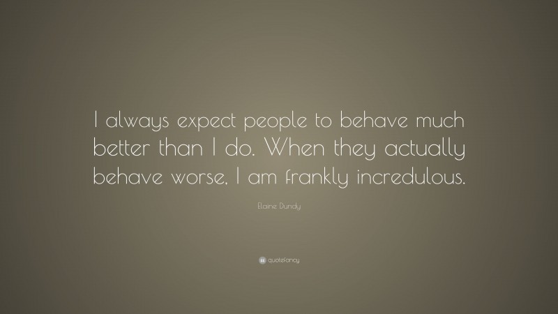 Elaine Dundy Quote: “I always expect people to behave much better than I do. When they actually behave worse, I am frankly incredulous.”