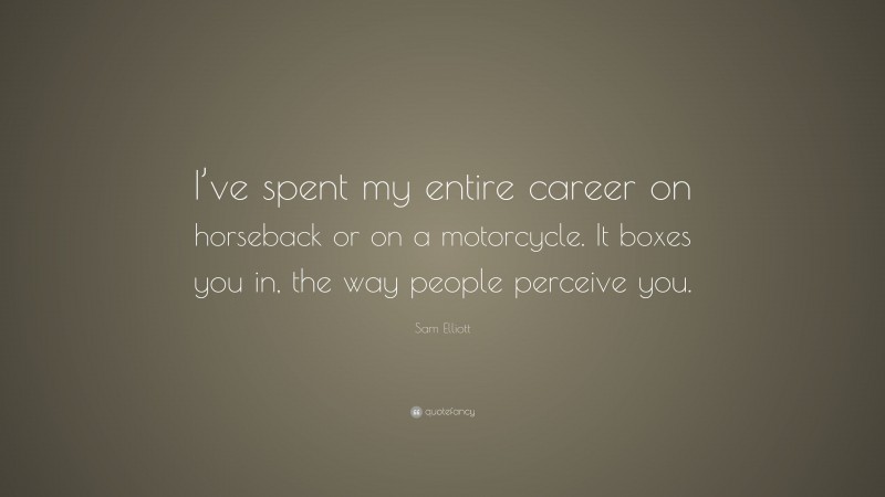 Sam Elliott Quote: “I’ve spent my entire career on horseback or on a motorcycle. It boxes you in, the way people perceive you.”
