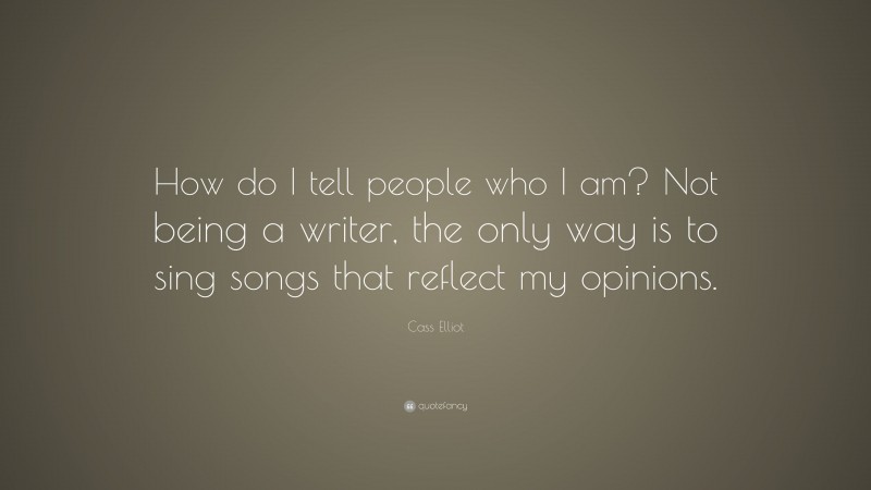 Cass Elliot Quote: “How do I tell people who I am? Not being a writer, the only way is to sing songs that reflect my opinions.”