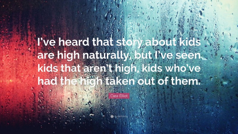 Cass Elliot Quote: “I’ve heard that story about kids are high naturally, but I’ve seen kids that aren’t high, kids who’ve had the high taken out of them.”