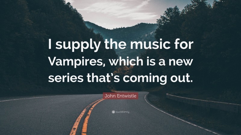 John Entwistle Quote: “I supply the music for Vampires, which is a new series that’s coming out.”