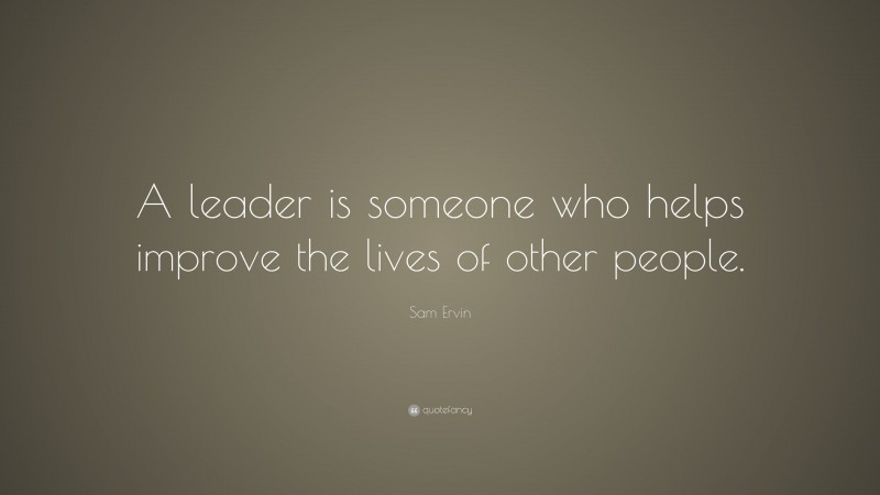 Sam Ervin Quote: “A leader is someone who helps improve the lives of other people.”