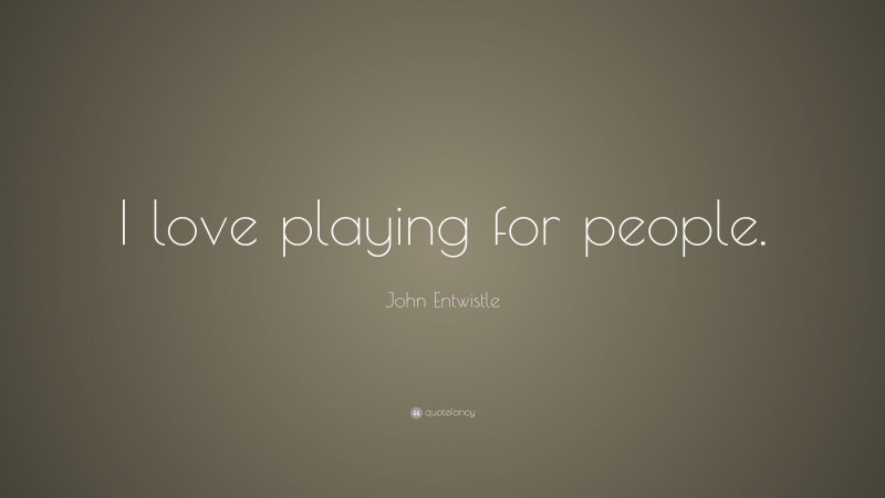John Entwistle Quote: “I love playing for people.”
