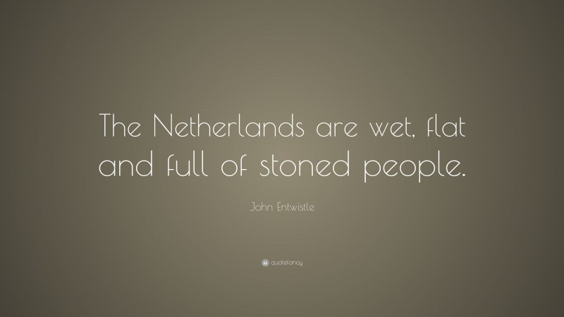 John Entwistle Quote: “The Netherlands are wet, flat and full of stoned people.”