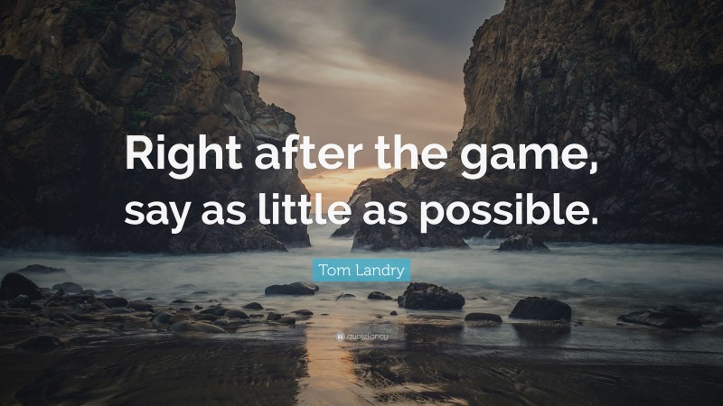 Tom Landry Quote: “Right after the game, say as little as possible.”
