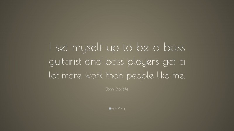 John Entwistle Quote: “I set myself up to be a bass guitarist and bass players get a lot more work than people like me.”
