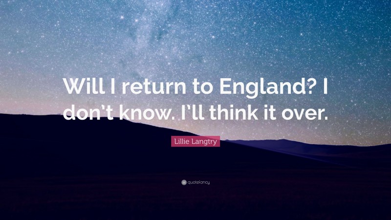 Lillie Langtry Quote: “Will I return to England? I don’t know. I’ll think it over.”