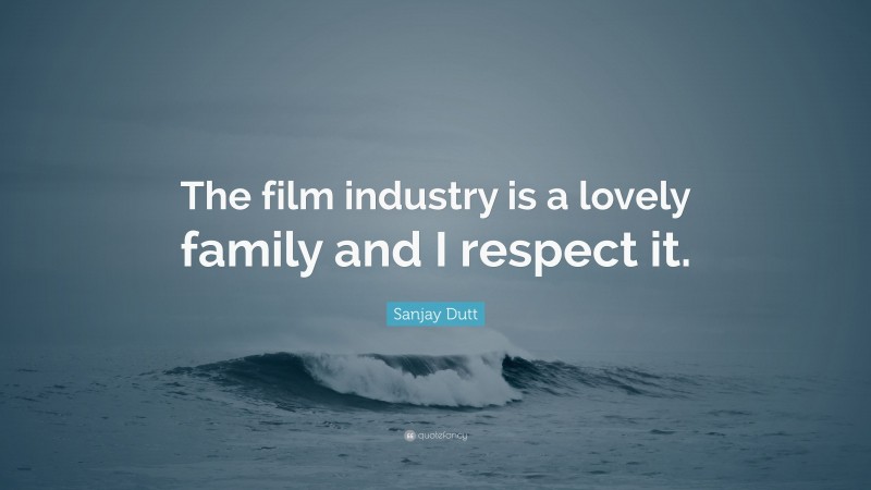 Sanjay Dutt Quote: “The film industry is a lovely family and I respect it.”