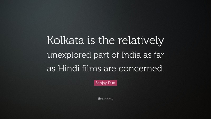Sanjay Dutt Quote: “Kolkata is the relatively unexplored part of India as far as Hindi films are concerned.”