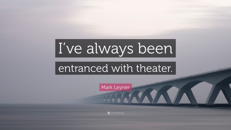 Mark Leyner Quote: “I’ve always been entranced with theater.”