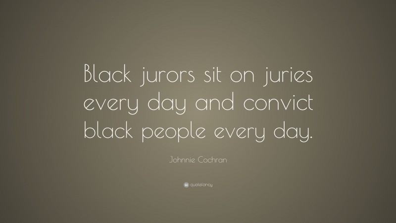 Johnnie Cochran Quote: “Black jurors sit on juries every day and convict black people every day.”