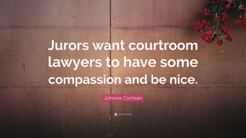 Johnnie Cochran Quote: “Jurors want courtroom lawyers to have some compassion and be nice.”