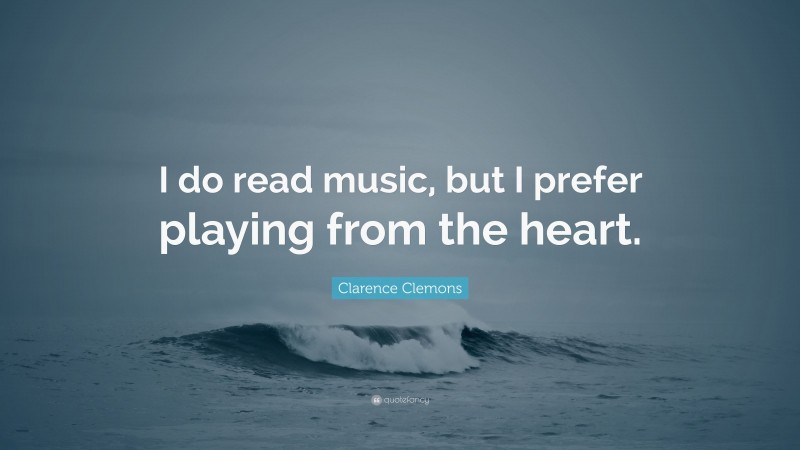 Clarence Clemons Quote: “I do read music, but I prefer playing from the heart.”